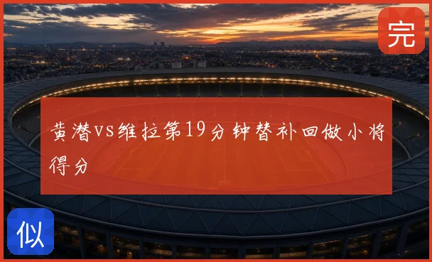 黄潜vs维拉第19分钟替补回做小将得分