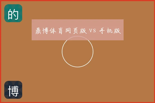鼎博体育网页版 vs 手机版