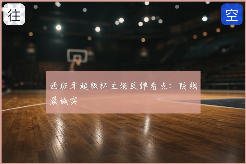 西班牙超级杯主场反弹看点：防线最诚实